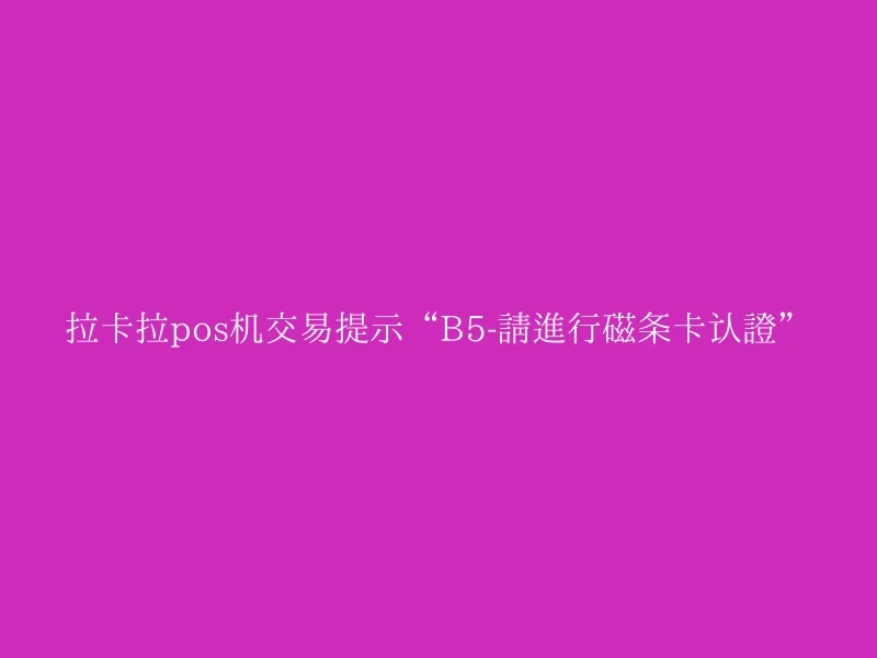 拉卡拉pos机交易提示“B5-请进行磁条卡认证”