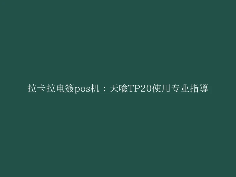 拉卡拉电签pos机：天喻TP20使用专业指导