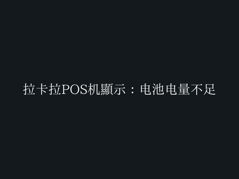 拉卡拉POS机显示：电池电量不足