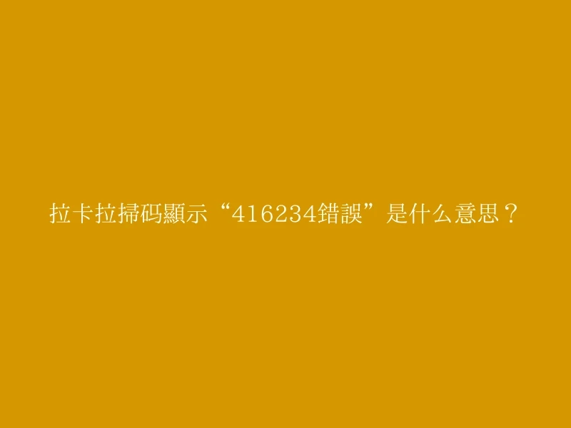 拉卡拉扫码显示“416234错误”是什么意思？