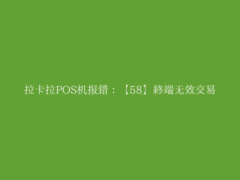 拉卡拉POS机报错：【58】终端无效交易
