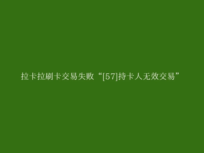 拉卡拉刷卡交易失败“[57]持卡人无效交易”