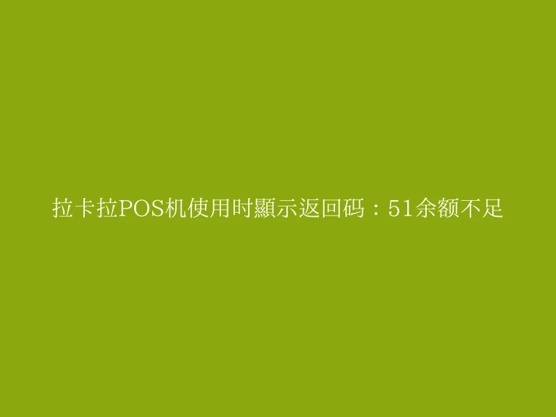 拉卡拉POS机使用时显示返回码：51余额不足