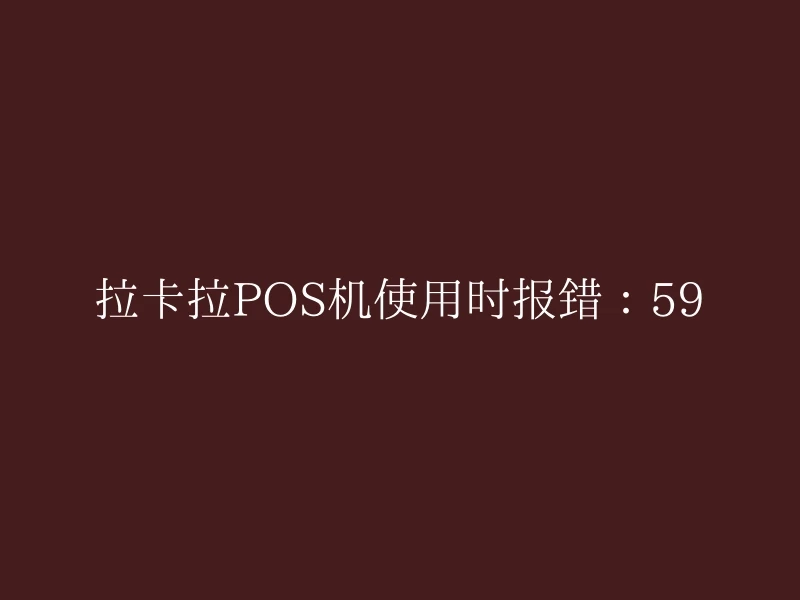 拉卡拉POS机使用时报错：59
