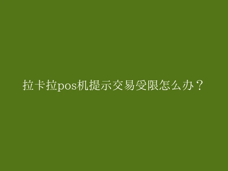 拉卡拉pos机提示交易受限怎么办？