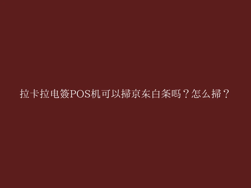 拉卡拉电签POS机可以扫京东白条吗？怎么扫？