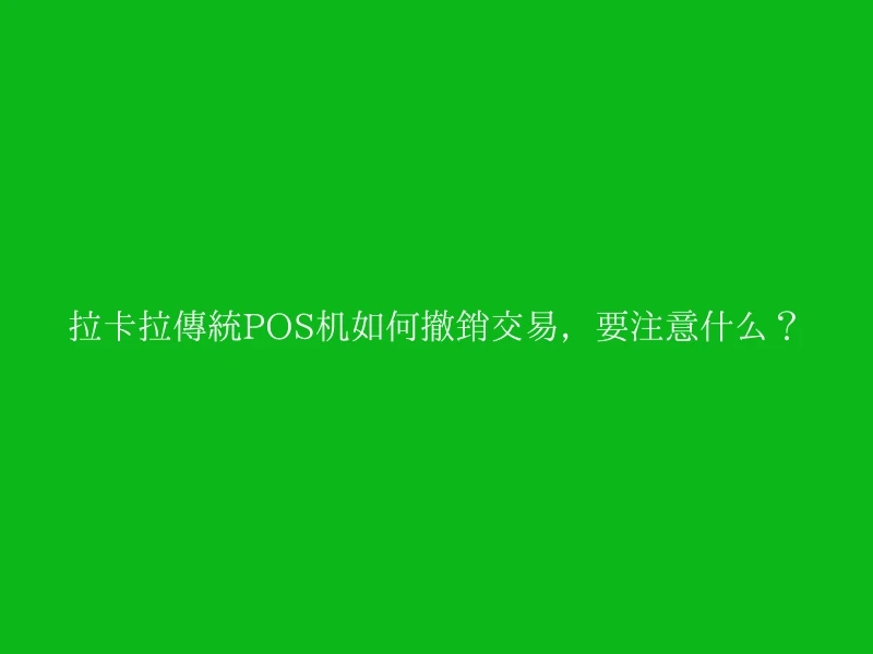拉卡拉传统POS机如何撤销交易，要注意什么？