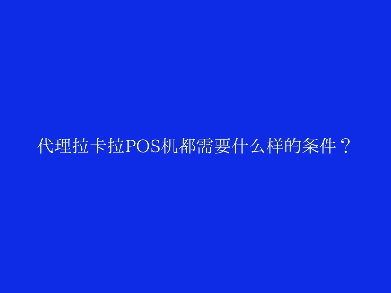 代理拉卡拉POS机都需要什么样的条件？