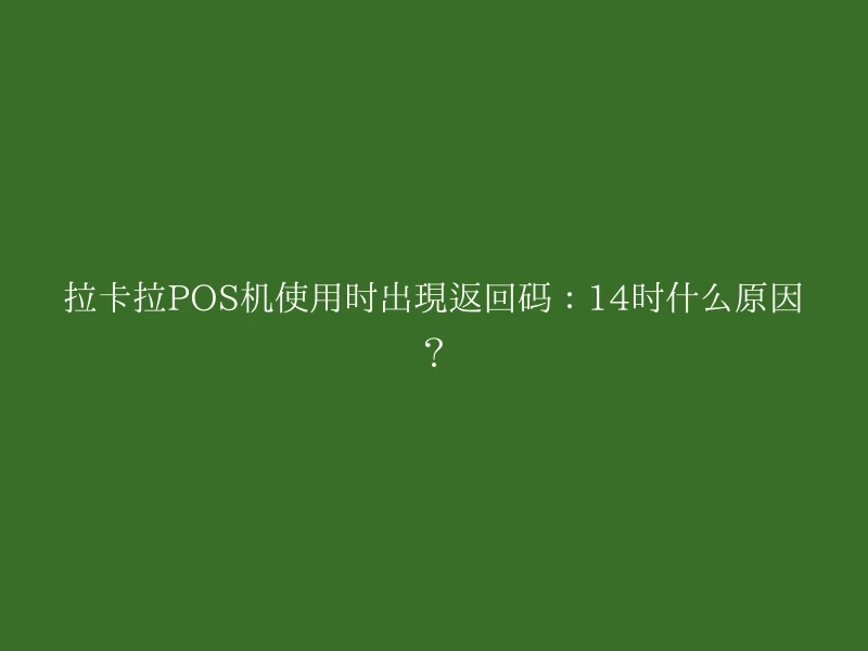 拉卡拉POS机使用时出现返回码：14时什么原因？