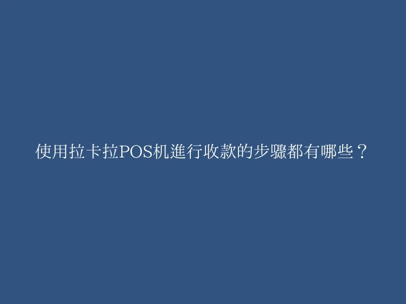 使用拉卡拉POS机进行收款的步骤都有哪些？