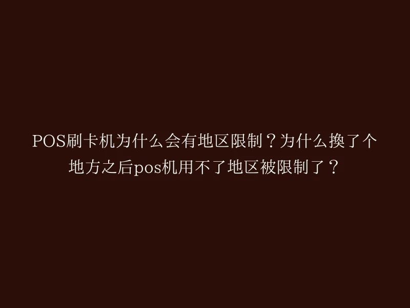 POS刷卡机为什么会有地区限制？为什么换了个地方之后pos机用不了地区被限制了？