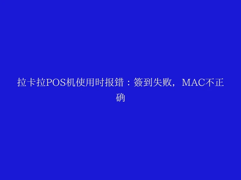 拉卡拉POS机使用时报错：签到失败，MAC不正确