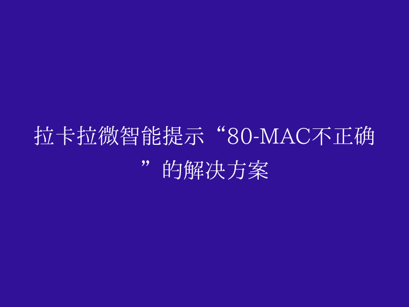拉卡拉微智能提示“80-MAC不正确”的解决方案