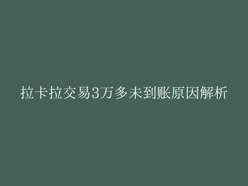 拉卡拉交易3万多未到账原因解析