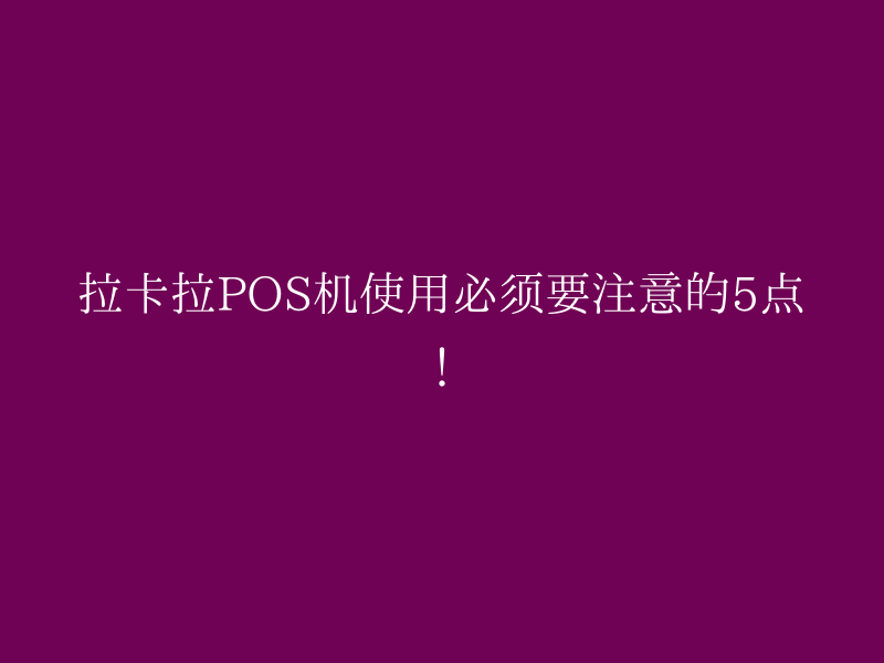 拉卡拉POS机使用必须要注意的5点！