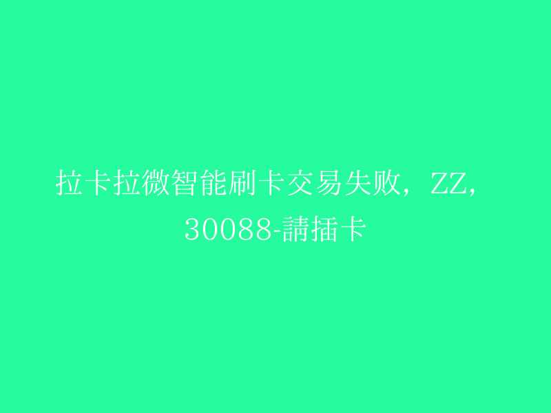 拉卡拉微智能刷卡交易失败，ZZ，30088-请插卡