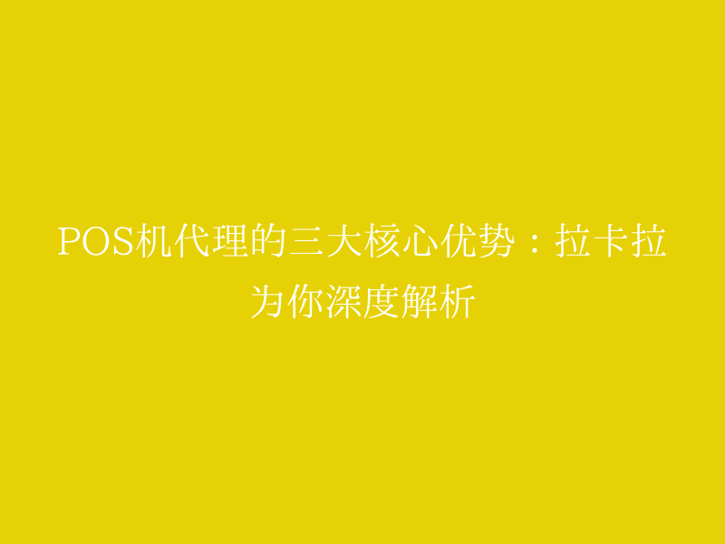 POS机代理的三大核心优势：拉卡拉为你深度解析