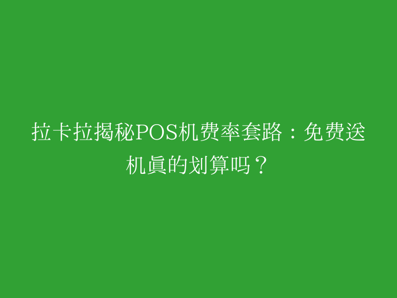 拉卡拉揭秘POS机费率套路：免费送机真的划算吗？