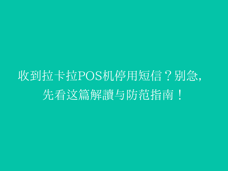 收到拉卡拉POS机停用短信？别急，先看这篇解读与防范指南！