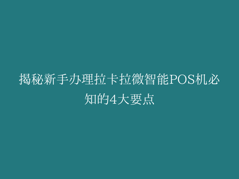 揭秘新手办理拉卡拉微智能POS机必知的4大要点