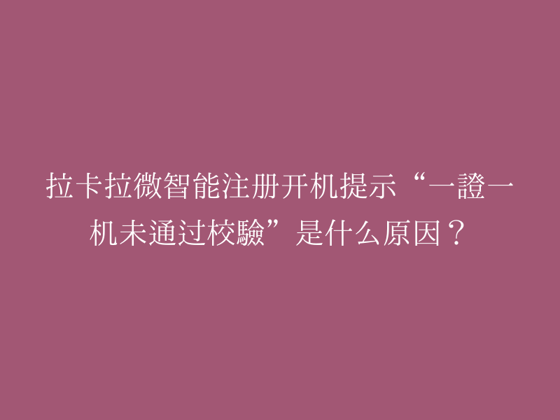 拉卡拉微智能注册开机提示“一证一机未通过校验”是什么原因？