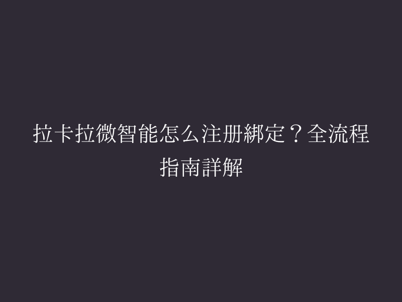 拉卡拉微智能怎么注册绑定？全流程指南详解