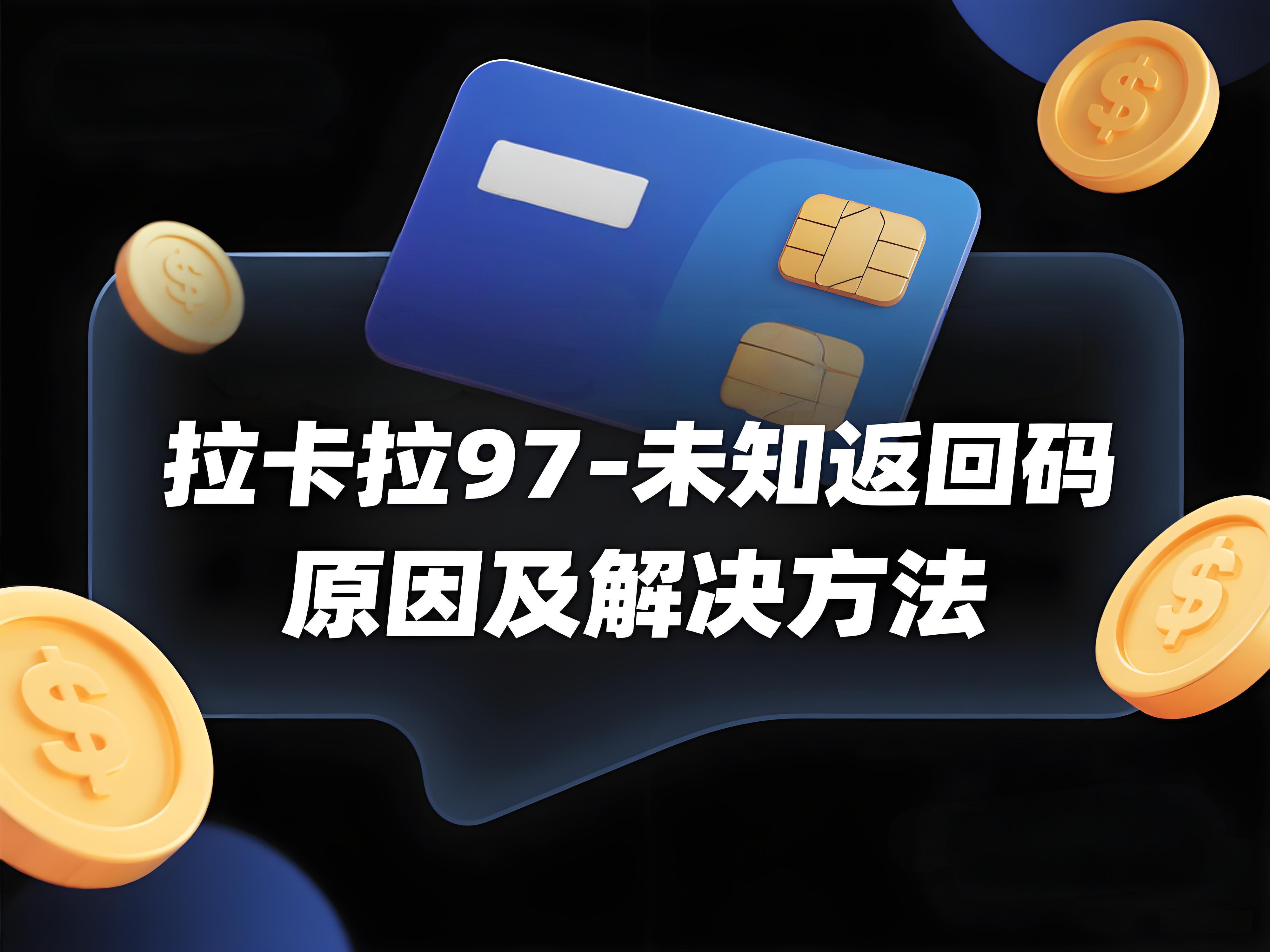 拉卡拉交易“97-未知返回码”什么原因?超5用户被强制解绑?
