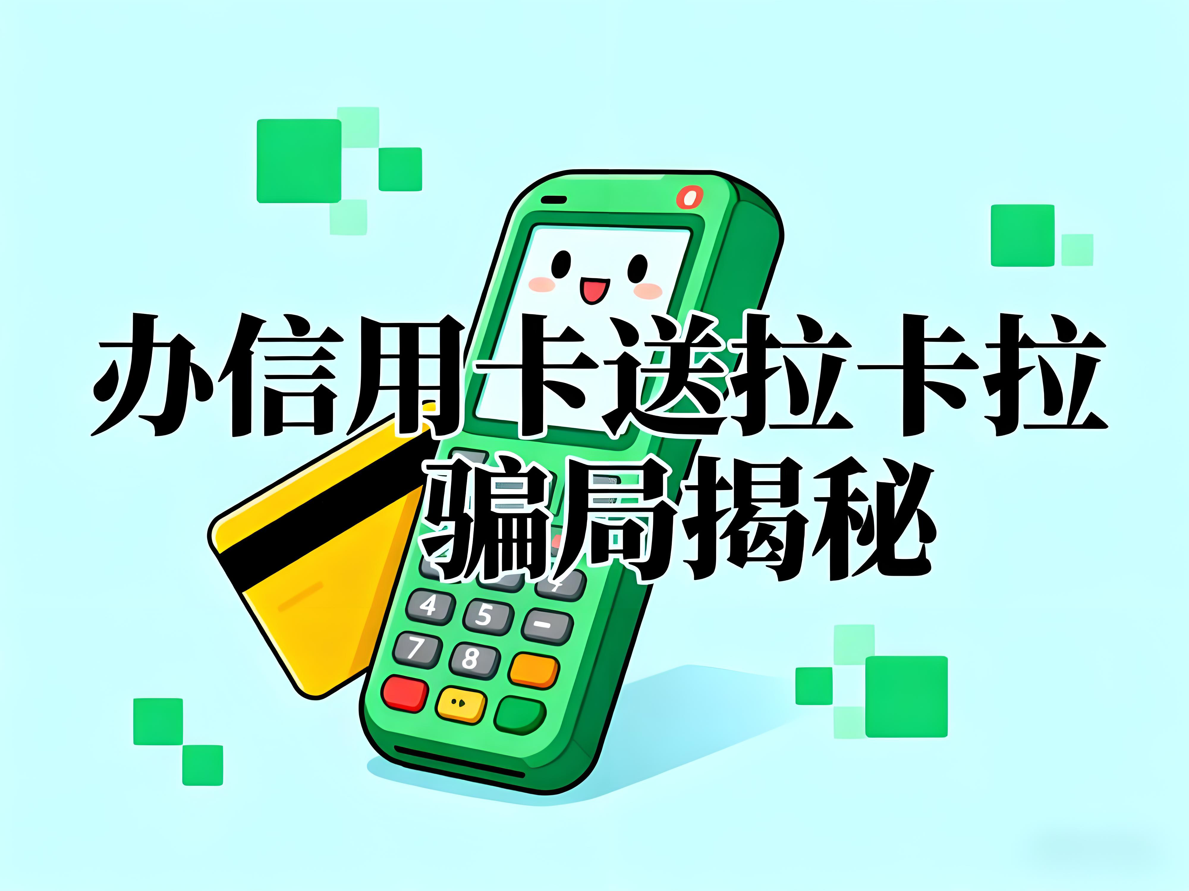 警惕新型诈骗！办信用卡送拉卡拉POS机骗局揭秘与正规选择指南