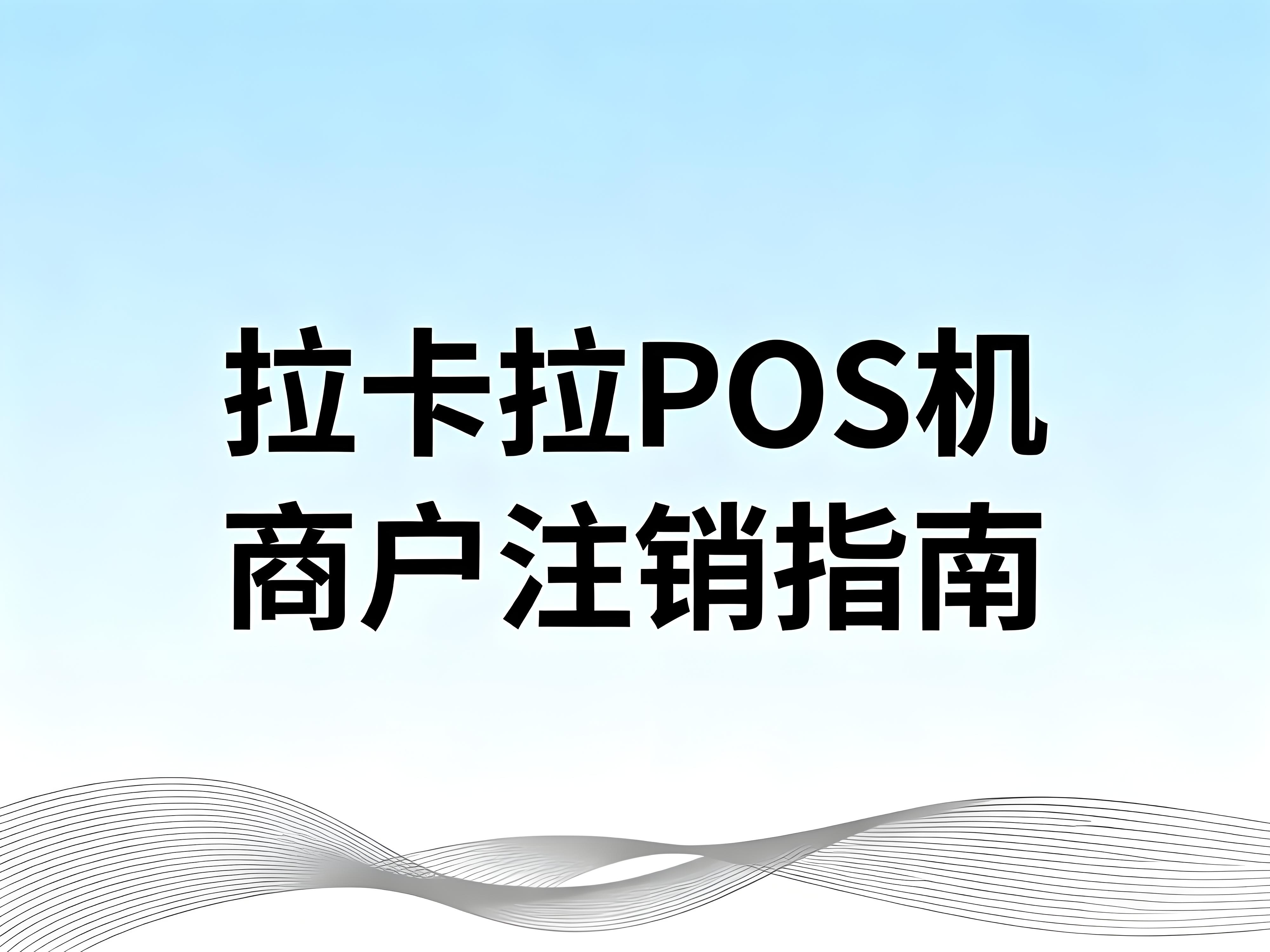 如何注销拉卡拉POS机在云闪付上的商户?详细操作指南来了!
